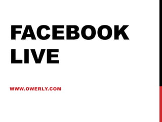 FACEBOOK
LIVE
WWW.OWERLY.COM
 