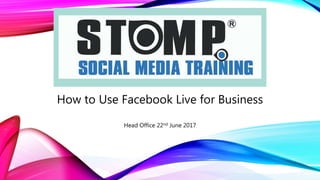 How to Use Facebook Live for Business
Head Office 22nd June 2017
 