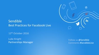 Sendible
Best Practices for Facebook Live
12th October 2016
Luke Knight
Partnerships Manager
Follow us @Sendible
Comments #SendibleLive
 