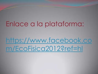 Enlace a la plataforma:

https://www.facebook.co
m/EcoFisica2012?ref=hl
 