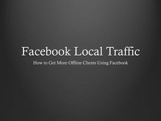 Facebook Local Traffic
How to Get More Offline Clients Using Facebook
 