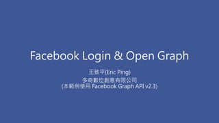 Facebook Login & Open Graph
王致平(Eric Ping)
多奇數位創意有限公司
(本範例使用 Facebook Graph API v2.3)
 