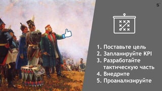 1. Поставьте цель
2. Запланируйте KPI
3. Разработайте
тактическую часть
4. Внедрите
5. Проанализируйте
 