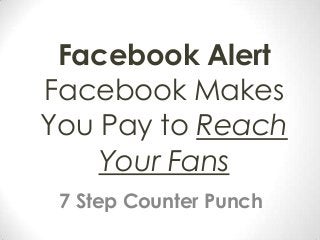 Facebook Alert
Facebook Makes
You Pay to Reach
Your Fans
7 Step Counter Punch

 