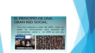  ya que perdería la base estudiantil sobre la cual se había mantenido.En julio de 2007,
Facebook anunció su primera adquisición, Parakey, Inc. de Blake Ross y de Joe Hewitt.
En agosto del mismo año se le dedicó la portada de la prestigiosa revista Newsweek;
además de una integración con YouTube.A fines de octubre de 2007 la red de redes
vendió una parte, el 1,6%, a Microsoft a cambio de $240 millones de dólares, con la
condición de que Facebook se convirtiera en un modelo de negocio para marcas de
fábrica en donde se ofrezcan sus productos y servicios, según los datos del usuario y
del perfil de éste. Esta adquisición valoró Facebook en quince mil millones de dólares,
aunque el consenso de los analistas fuera que esta cifra superaba el valor real de la
empresa - para Microsoft no se trataba sólo de una inversión financiera, sino también
de un avance estratégico en Internet.
 La más reciente inyección de capital a Facebook -27,5 millones de dólares- fue
liderada por Greylock Venture Capital (fondo de inversión con fuerte vínculo con la
CIA). Uno de los socios de Greylock es Howard Cox, –según el diario The Guardian-,
pertenece al fondo de inversión en capital de riesgo de la CIA
 En julio de 2009, Mark Zuckerberg, fundador de la empresa hizo público que Facebook
había alcanzado los 250 millones de usuarios.El 15 de septiembre del mismo año
anunció que superaba los 300 millones,y el 2 de diciembre que ya contaba con más de
350 millonesActualmente, cuenta con 500 millones de usuarios.
 