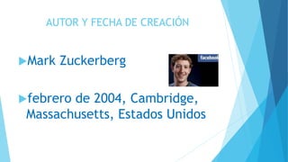 AUTOR Y FECHA DE CREACIÓN
Mark Zuckerberg
febrero de 2004, Cambridge,
Massachusetts, Estados Unidos
 
