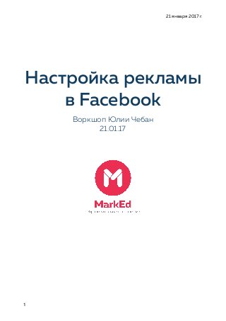 21 января 2017 г.
Настройка рекламы
в Facebook
Воркшоп Юлии Чебан
21.01.17
1
 