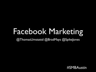 Facebook Marketing
@ThomasUmstattd @BradMays @SpikeJones




                             #SMBAustin
 