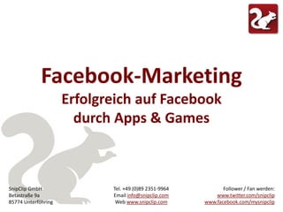 Facebook-Marketing Erfolgreich auf Facebook durch Apps & Games Follower / Fan werden: www.twitter.com/snipclipwww.facebook.com/mysnipclip Tel. +49 (0)89 2351-9964 Email info@snipclip.com Web www.snipclip.com SnipClip GmbH Betastraße 9a  85774 Unterföhring 