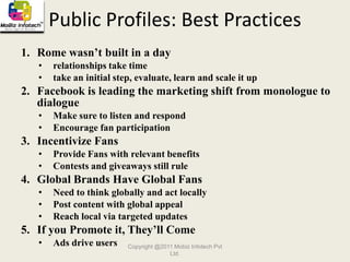 The 25-34 year population is doubling every 6 months(source: Istrategy Labs 2009 Facebook Demographics and Statistics Report)Copyright @2011 Mobiz Infotech Pvt Ltd.