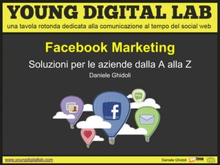 Facebook Marketing
           Soluzioni per le aziende dalla A alla Z
                          Daniele Ghidoli




www.youngdigitallab.com                     Daniele Ghidoli
 