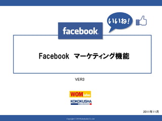 いいね!




Facebook マーケティング機能


               VER3




                                                  2011年11月

     Copyright © 2010 Kokokusha Co.,Ltd.
 