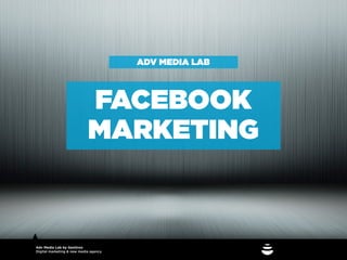ADV MEDIA LAB



                            FACEBOOK
                            MARKETING



Adv Media Lab by Genitron
Digital marketing & new media agency
 