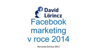 Facebook
marketing
v roce 2014
Barcamp Ostrava 2013

 