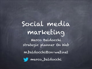 Social media
marketing
Marco Baldocchi
strategic planner On Web
m.baldocchi@on-web.net
marco_baldocchi
 