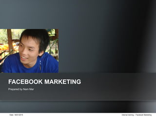 Date: 18/01/2015 Internal training – Facebook Marketing
Prepared by Nam Mar
FACEBOOK MARKETING
 
