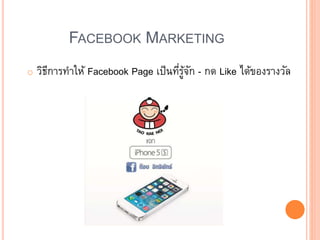 FACEBOOK MARKETING
o วิธีการทาให้ Facebook Page เป็นที่รู้จัก - กด Like ได้ของรางวัล
 