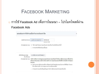 FACEBOOK MARKETING
o การใช้ Facebook Ad เพื่อการโฆษณา – โปรโมทโพสต์ผ่าน
Facebook Ads
 