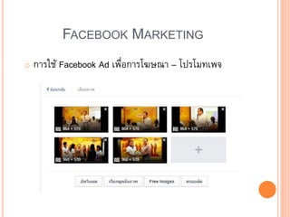 FACEBOOK MARKETING
o การใช้ Facebook Ad เพื่อการโฆษณา – โปรโมทเพจ
 