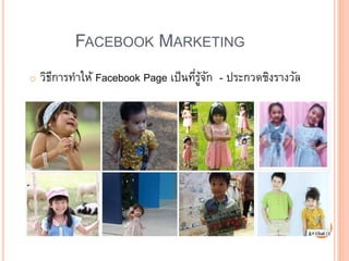 FACEBOOK MARKETING
o วิธีการทาให้ Facebook Page เป็นที่รู้จัก - ประกวดชิงรางวัล
 
