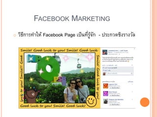 FACEBOOK MARKETING
o วิธีการทาให้ Facebook Page เป็นที่รู้จัก - ประกวดชิงรางวัล
 