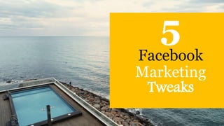 5
Facebook
Marketing
Tweaks
 
