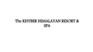 The KHYBER HIMALAYAN RESORT &
SPA
 