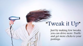 “Tweak it Up”
Just by making few tweaks,
you can drive more Traffic
and get more clicks to your
postings.
 