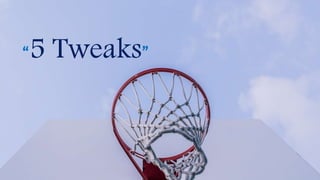 “5 Tweaks”
 