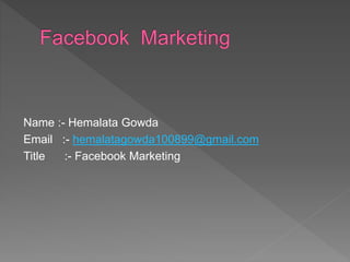 Name :- Hemalata Gowda
Email :- hemalatagowda100899@gmail.com
Title :- Facebook Marketing
 