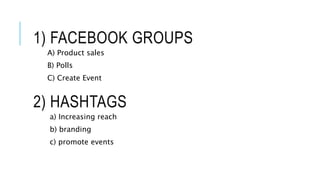 2) HASHTAGS
a) Increasing reach
b) branding
c) promote events
1) FACEBOOK GROUPS
A) Product sales
B) Polls
C) Create Event
 