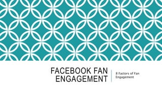 FACEBOOK FAN
ENGAGEMENT
8 Factors of Fan
Engagement
 