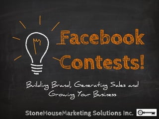 Facebook
Contests!
Building Brand, Generating Sales and
Growing Your Business

StoneHouseMarketing Solutions Inc.	


 