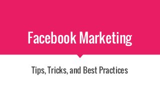 Facebook Marketing
Tips, Tricks, and Best Practices
 