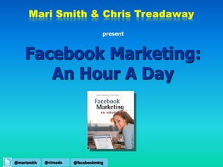 present



    Facebook Marketing:
       An Hour A Day




@marismith   @ctreada   @facebookmktg
 