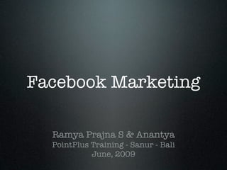 Facebook Marketing

  Ramya Prajna S & Anantya
  PointPlus Training - Sanur - Bali
            June, 2009
 