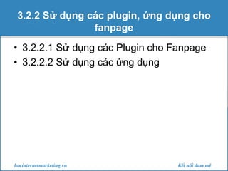 3.2.2 Sử dụng các plugin, ứng dụng cho
fanpage
• 3.2.2.1 Sử dụng các Plugin cho Fanpage
• 3.2.2.2 Sử dụng các ứng dụng

 