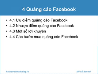 4 Quảng cáo Facebook
•
•
•
•

4.1 Ưu điểm quảng cáo Facebook
4.2 Nhược điểm quảng cáo Facebook
4.3 Một số lời khuyên
4.4 Các bước mua quảng cáo Facebook

 