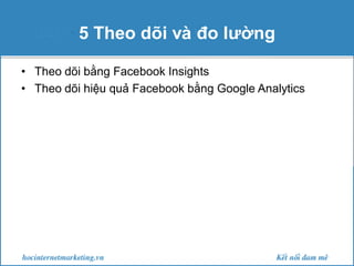 5 Theo dõi và đo lường
• Theo dõi bằng Facebook Insights
• Theo dõi hiệu quả Facebook bằng Google Analytics

 