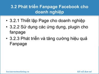 3.2 Phát triển Fanpage Facebook cho
doanh nghiệp
• 3.2.1 Thiết lập Page cho doanh nghiệp
• 3.2.2 Sử dụng các ứng dụng, plu...