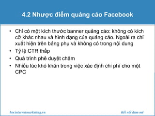 4.3 Một số lời khuyên
• Lời khuyên khi sử dụng quảng cáo Facebook:
• Sử dụng như một dạng tiếp thị gián tiếp, có thể dùng
...