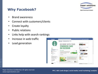 Why Facebook?Brand awarenessConnect with customers/clients Create loyaltyPublic relationsLinks help with search rankingsIncrease in web trafficLead generation