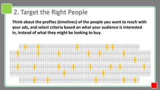 2. Target the Right People
Think about the profiles (timelines) of the people you want to reach with
your ads, and select ...