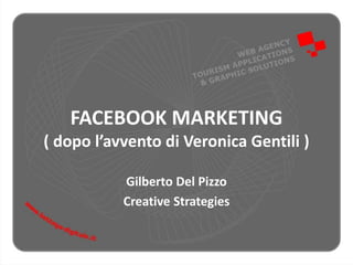 FACEBOOK MARKETING
( dopo l’avvento di Veronica Gentili )
Gilberto Del Pizzo
Creative Strategies
 