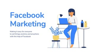 Facebook
Marketing
Making it easy for everyone
to sell things anytime and anywhere
with the help of Facebook
 