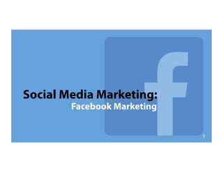 Social Media Marketing:
Facebook Marketing
1
 
