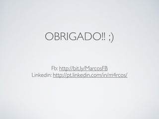OBRIGADO!! ;) 
Fb: http://bit.ly/MarcosFB 
Linkedin: http://pt.linkedin.com/in/m4rcos/ 
