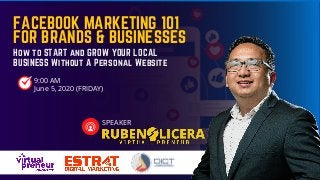 FACEBOOK MARKETING 101
SPEAKER
9:00 AM
June 5, 2020 (FRIDAY)
FOR BRANDS & BUSINESSES
How to START and GROW YOUR LOCAL
BUSINESS Without A Personal Website
 