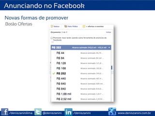 Anunciando no Facebook
Novas formas de promover
Botão Ofertas




 /deniszaninilima   @deniszanini   /deniszanini   www.deniszanini.com.br
 