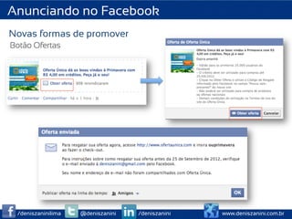 Anunciando no Facebook
Novas formas de promover
Botão Ofertas




 /deniszaninilima   @deniszanini   /deniszanini   www.deniszanini.com.br
 